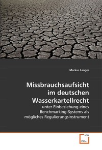 Missbrauchsaufsicht im deutschen Wasserkartellrecht. unter Einbeziehung eines Benchmarking-Systems als m?gliches Regulierungsinstrument