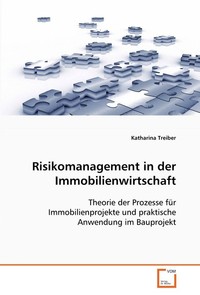 Risikomanagement in der Immobilienwirtschaft. Theorie der Prozesse f?r Immobilienprojekte und praktische Anwendung im Bauprojekt