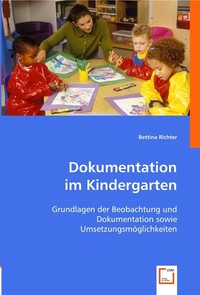  Dokumentation im Kindergarten. Grundlagen der Beobachtung und Dokumentation sowie Umsetzungsm?glichkeiten 