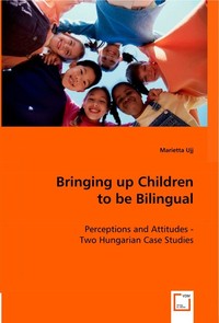  Bringing up Children to be Bilingual. Perceptions and Attitudes - Two Hungarian Case Studies